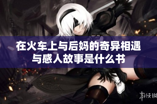 在火车上与后妈的奇异相遇与感人故事是什么书