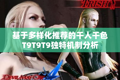 基于多样化推荐的千人千色T9T9T9独特机制分析