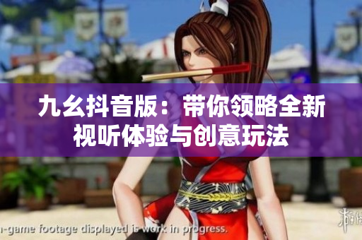 九幺抖音版：带你领略全新视听体验与创意玩法
