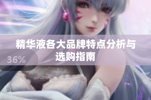 精华液各大品牌特点分析与选购指南