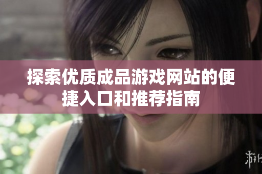 探索优质成品游戏网站的便捷入口和推荐指南