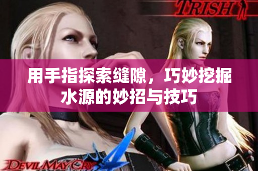 用手指探索缝隙，巧妙挖掘水源的妙招与技巧