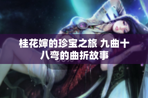 桂花婶的珍宝之旅 九曲十八弯的曲折故事