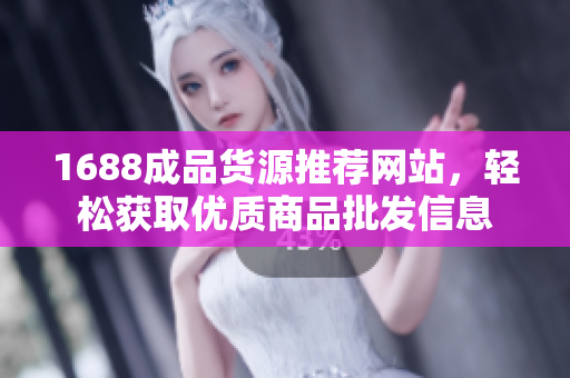 1688成品货源推荐网站，轻松获取优质商品批发信息
