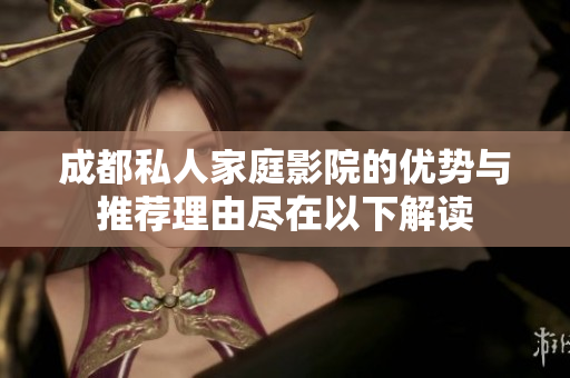 成都私人家庭影院的优势与推荐理由尽在以下解读