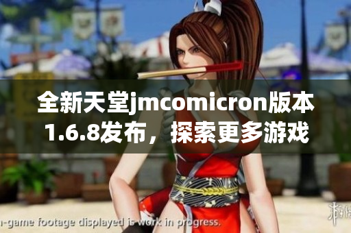 全新天堂jmcomicron版本1.6.8发布，探索更多游戏精彩内容