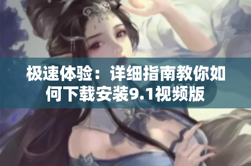 极速体验：详细指南教你如何下载安装9.1视频版