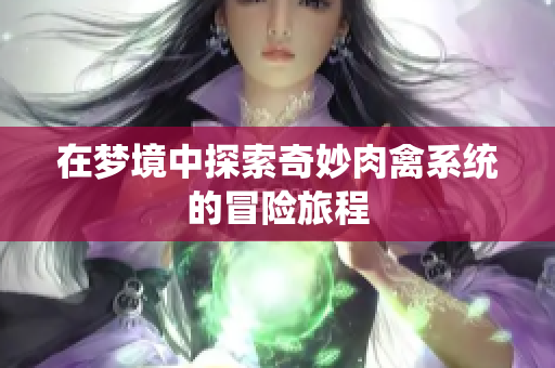 在梦境中探索奇妙肉禽系统的冒险旅程