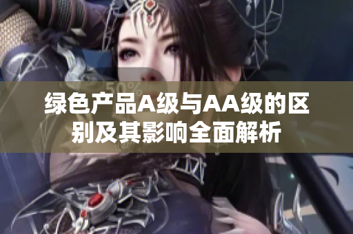 绿色产品A级与AA级的区别及其影响全面解析