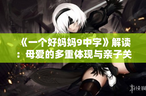 《一个好妈妈9中字》解读：母爱的多重体现与亲子关系的深思
