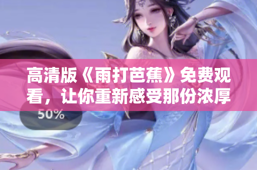 高清版《雨打芭蕉》免费观看，让你重新感受那份浓厚情感