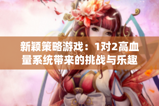 新颖策略游戏：1对2高血量系统带来的挑战与乐趣