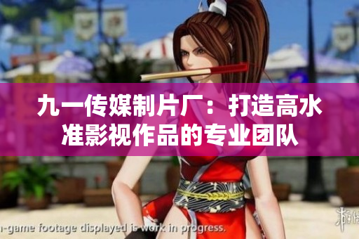 九一传媒制片厂：打造高水准影视作品的专业团队