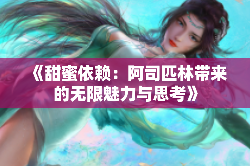 《甜蜜依赖：阿司匹林带来的无限魅力与思考》