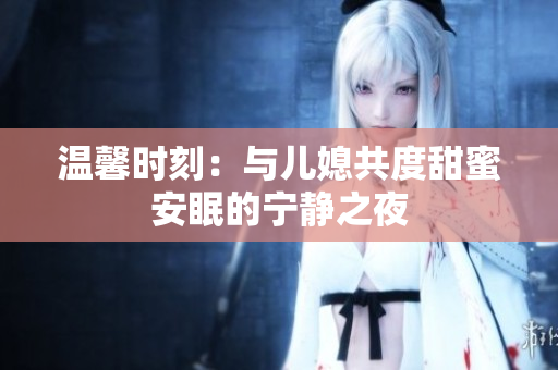 温馨时刻：与儿媳共度甜蜜安眠的宁静之夜