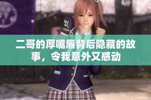 二哥的厚嘴唇背后隐藏的故事，令我意外又感动