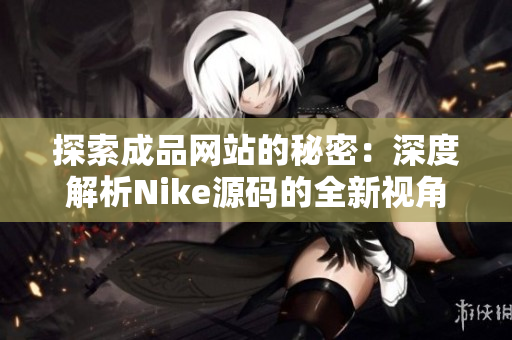 探索成品网站的秘密：深度解析Nike源码的全新视角