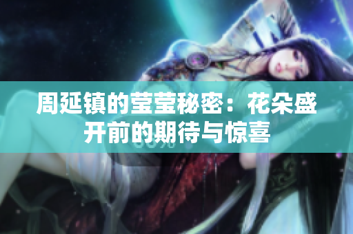 周延镇的莹莹秘密：花朵盛开前的期待与惊喜