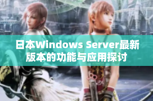 日本Windows Server最新版本的功能与应用探讨
