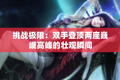 挑战极限：双手登顶两座巍峨高峰的壮观瞬间