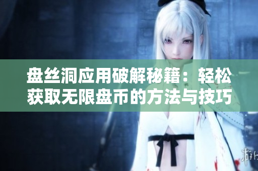 盘丝洞应用破解秘籍：轻松获取无限盘币的方法与技巧