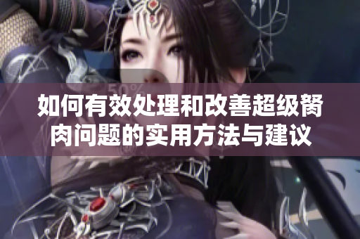 如何有效处理和改善超级胬肉问题的实用方法与建议