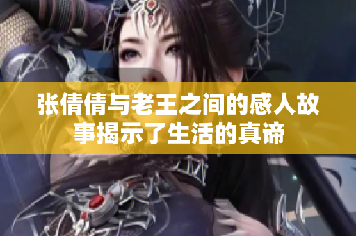 张倩倩与老王之间的感人故事揭示了生活的真谛