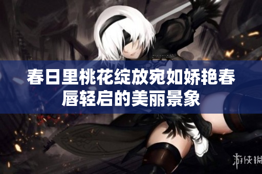 春日里桃花绽放宛如娇艳春唇轻启的美丽景象