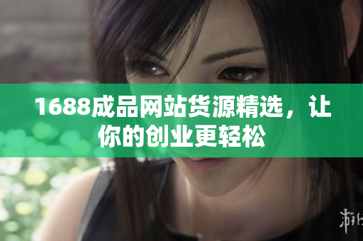 1688成品网站货源精选，让你的创业更轻松