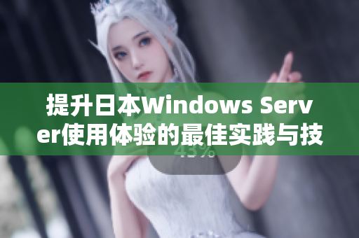 提升日本Windows Server使用体验的最佳实践与技巧分享