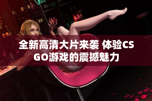 全新高清大片来袭 体验CSGO游戏的震撼魅力