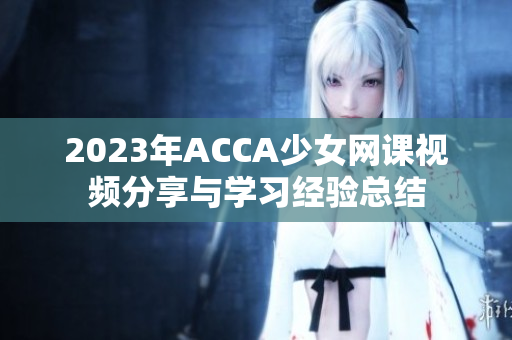 2023年ACCA少女网课视频分享与学习经验总结