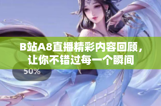 B站A8直播精彩内容回顾，让你不错过每一个瞬间