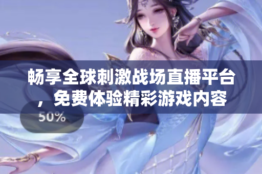 畅享全球刺激战场直播平台，免费体验精彩游戏内容
