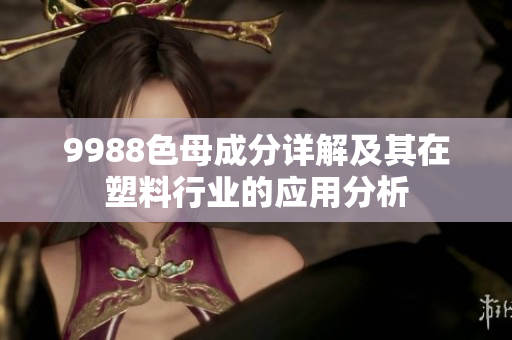 9988色母成分详解及其在塑料行业的应用分析
