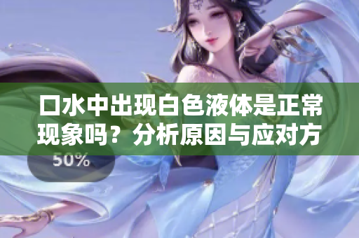 口水中出现白色液体是正常现象吗？分析原因与应对方法