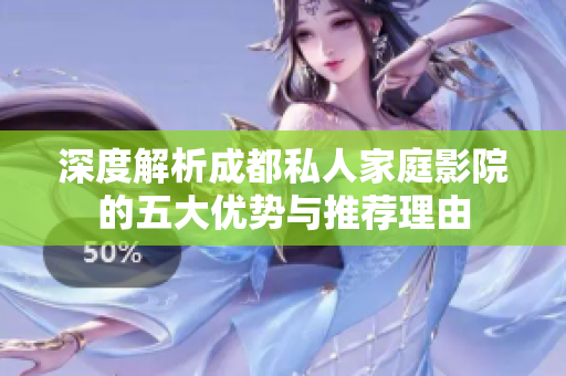 深度解析成都私人家庭影院的五大优势与推荐理由