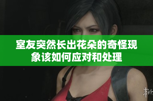 室友突然长出花朵的奇怪现象该如何应对和处理