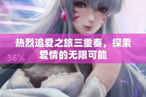 热烈追爱之旅三重奏，探索爱情的无限可能