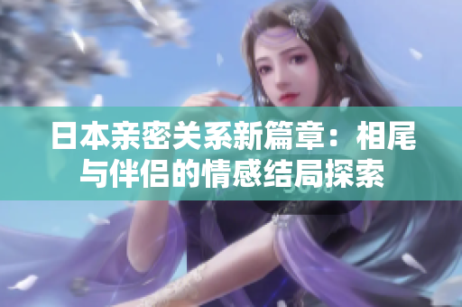 日本亲密关系新篇章：相尾与伴侣的情感结局探索
