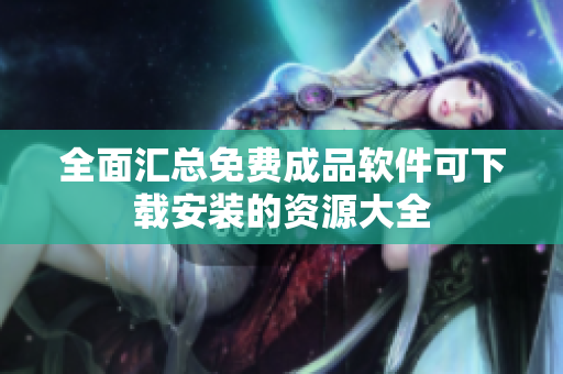 全面汇总免费成品软件可下载安装的资源大全