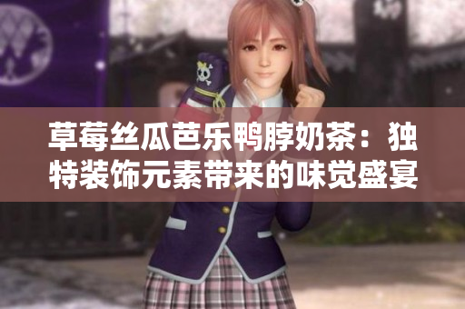 草莓丝瓜芭乐鸭脖奶茶：独特装饰元素带来的味觉盛宴