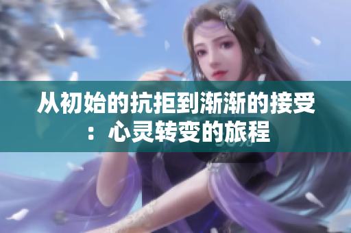 从初始的抗拒到渐渐的接受：心灵转变的旅程
