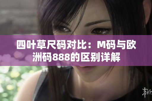 四叶草尺码对比：M码与欧洲码888的区别详解