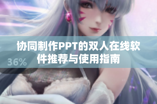 协同制作PPT的双人在线软件推荐与使用指南