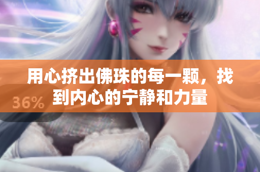 用心挤出佛珠的每一颗，找到内心的宁静和力量