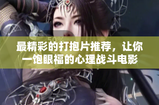 最精彩的打抱片推荐，让你一饱眼福的心理战斗电影
