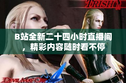B站全新二十四小时直播间，精彩内容随时看不停