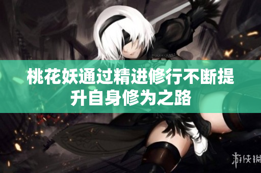 桃花妖通过精进修行不断提升自身修为之路