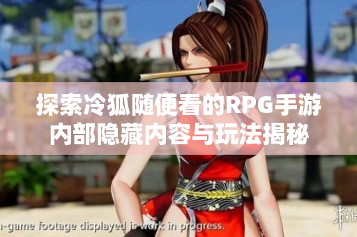 探索冷狐随便看的RPG手游内部隐藏内容与玩法揭秘